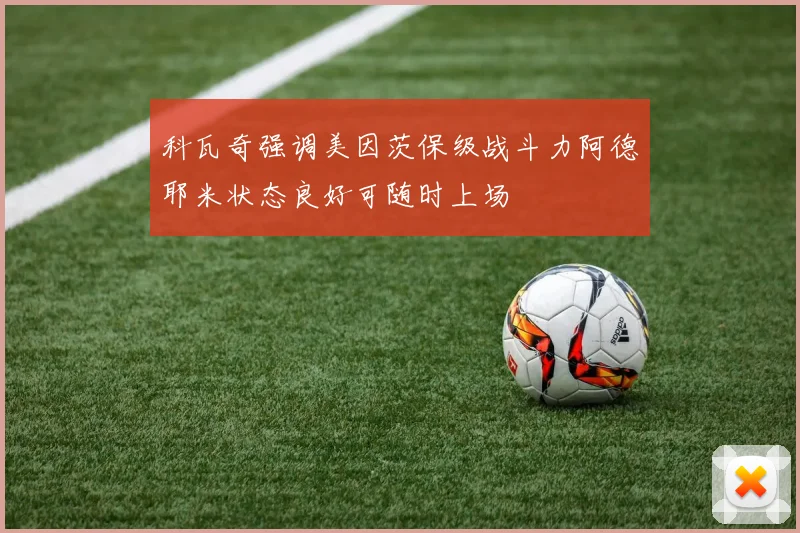 科瓦奇强调美因茨保级战斗力阿德耶米状态良好可随时上场