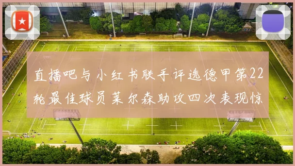 直播吧与小红书联手评选德甲第22轮最佳球员莱尔森助攻四次表现惊艳