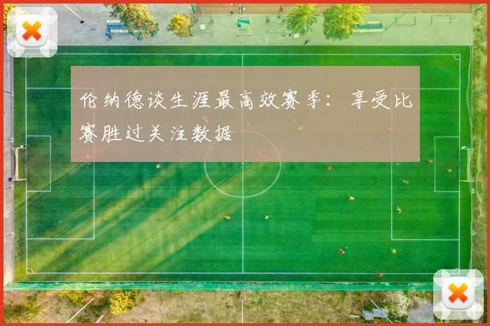 伦纳德谈生涯最高效赛季：享受比赛胜过关注数据