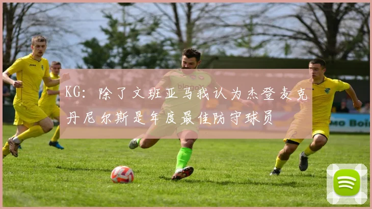 KG：除了文班亚马我认为杰登麦克丹尼尔斯是年度最佳防守球员
