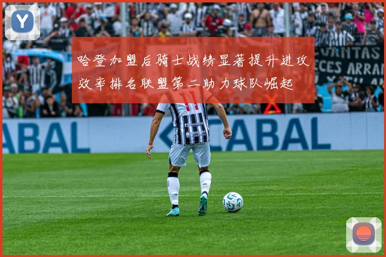 哈登加盟后骑士战绩显著提升进攻效率排名联盟第二助力球队崛起