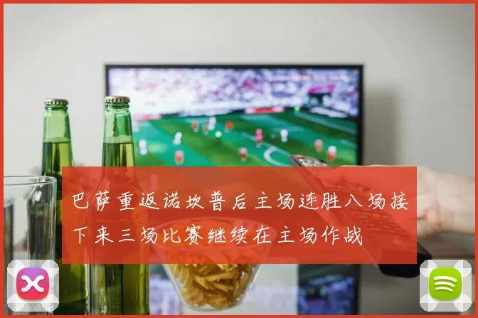 巴萨重返诺坎普后主场连胜八场接下来三场比赛继续在主场作战