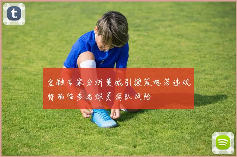 金融专家分析曼城引援策略若违规将面临多名球员离队风险