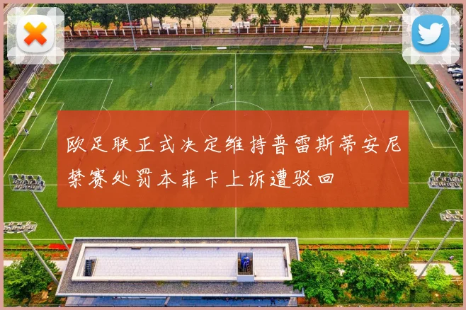 欧足联正式决定维持普雷斯蒂安尼禁赛处罚本菲卡上诉遭驳回
