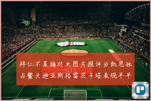 拜仁不莱梅对决图片报评分凯恩独占鳌头迪亚斯格雷茨卡塔表现平平