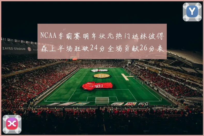 NCAA季前赛明年状元热门达林彼得森上半场狂砍24分全场贡献26分表现抢眼
