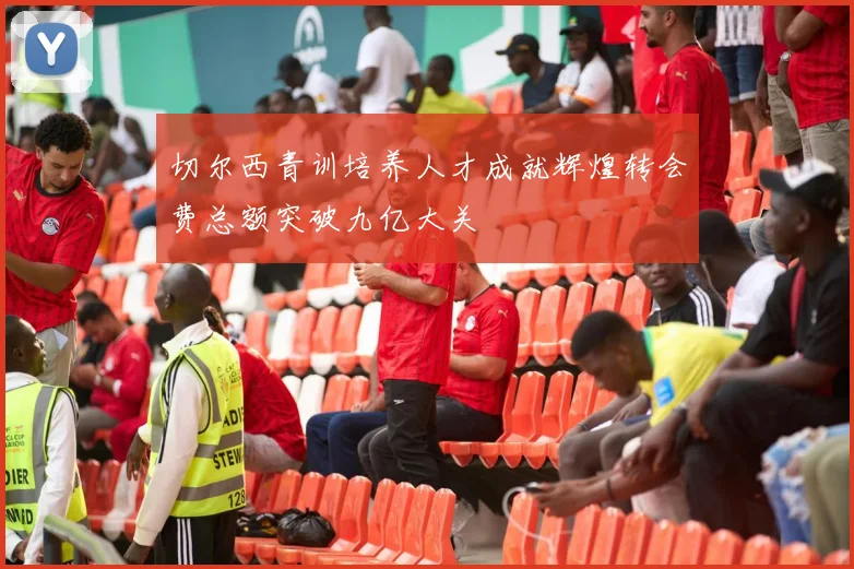 切尔西青训培养人才成就辉煌转会费总额突破九亿大关