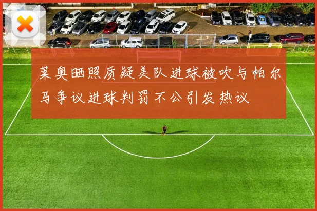 莱奥晒照质疑美队进球被吹与帕尔马争议进球判罚不公引发热议