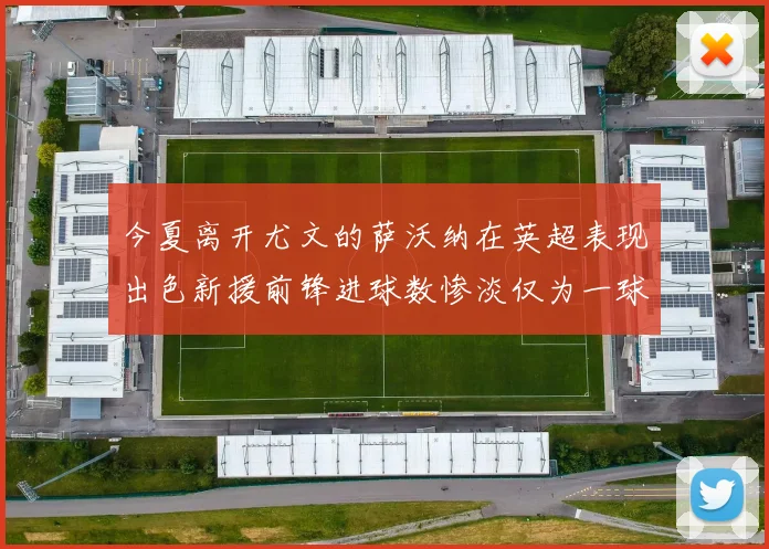 今夏离开尤文的萨沃纳在英超表现出色新援前锋进球数惨淡仅为一球