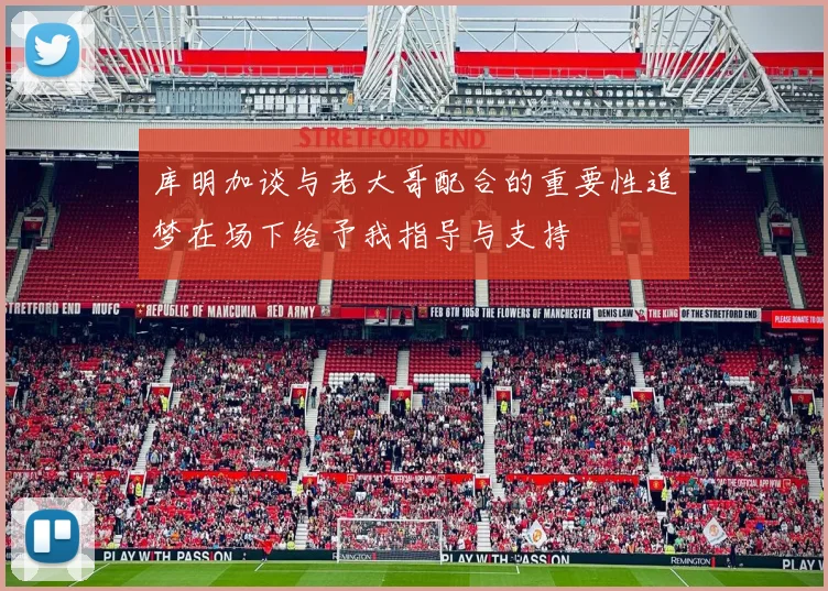 库明加谈与老大哥配合的重要性追梦在场下给予我指导与支持